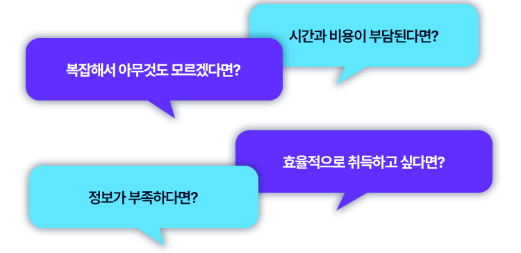 시간과 비용이 부담된다면? 복잡해서 아무것도 모르겠다면? 효율적으로 취득하고 싶다면? 정보가 부족하다면?