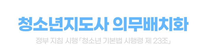 청소년 문제가 대두됨에 따라 청소년지도사 의무배치화 - 정부 지침 시행 ‘청소년 기본법 시행령 제 23조’