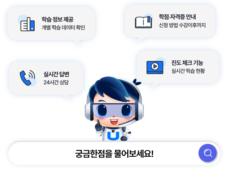 궁금한 점을 물어보세요! 학습 정보 제공 - 개별 학습 데이터 확인 / 진도 체크 기능 - 실시간 학습 현황 / 실시간 답변 - 24시간 상담 / 학점·자격증 안내 - 신청 방법 수강이후까지!